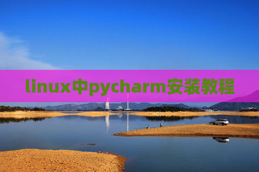 linux中pycharm安装教程 linux中pycharm安装教程